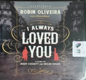 I Always Loved You - A Story of Mary Cassatt and Edgar Degas written by Robin Oliveira performed by Mozhan Marno on CD (Unabridged)